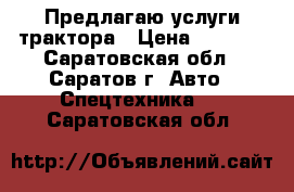 Предлагаю услуги трактора › Цена ­ 5 000 - Саратовская обл., Саратов г. Авто » Спецтехника   . Саратовская обл.